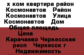 2-х ком.квартира район Космонавтов › Район ­ Космонавтов › Улица ­ Космонавтов › Дом ­ 13 › Общая площадь ­ 51 › Цена ­ 2 300 000 - Карачаево-Черкесская респ., Черкесск г. Недвижимость » Квартиры продажа   